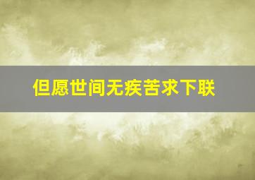 但愿世间无疾苦求下联