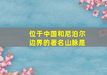 位于中国和尼泊尔边界的著名山脉是