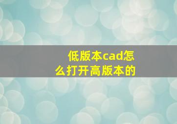 低版本cad怎么打开高版本的