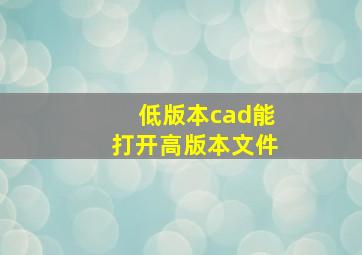 低版本cad能打开高版本文件