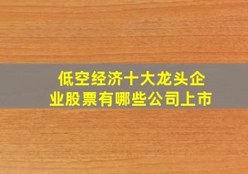 低空经济十大龙头企业股票有哪些公司上市