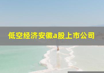 低空经济安徽a股上市公司