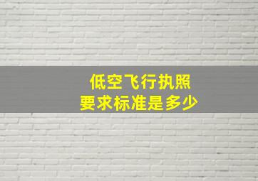 低空飞行执照要求标准是多少