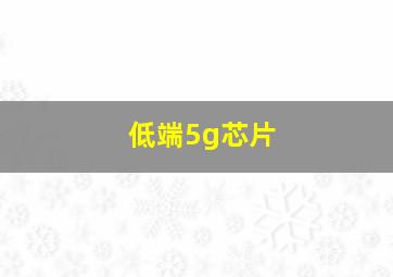 低端5g芯片