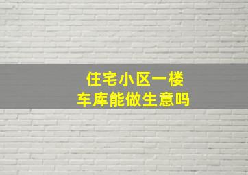 住宅小区一楼车库能做生意吗