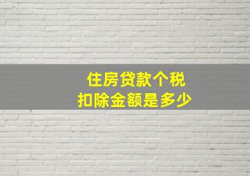 住房贷款个税扣除金额是多少