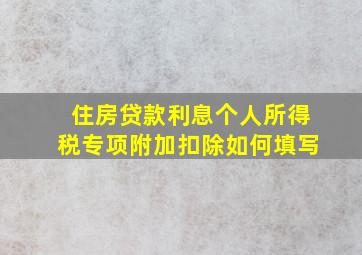 住房贷款利息个人所得税专项附加扣除如何填写