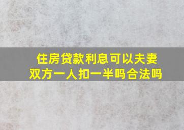 住房贷款利息可以夫妻双方一人扣一半吗合法吗