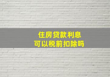 住房贷款利息可以税前扣除吗