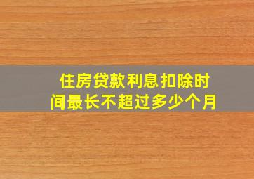 住房贷款利息扣除时间最长不超过多少个月