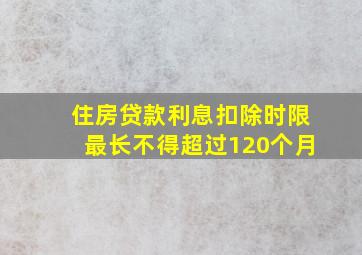 住房贷款利息扣除时限最长不得超过120个月