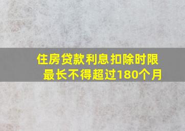 住房贷款利息扣除时限最长不得超过180个月