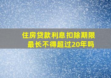 住房贷款利息扣除期限最长不得超过20年吗