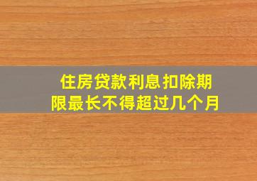 住房贷款利息扣除期限最长不得超过几个月