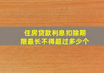 住房贷款利息扣除期限最长不得超过多少个