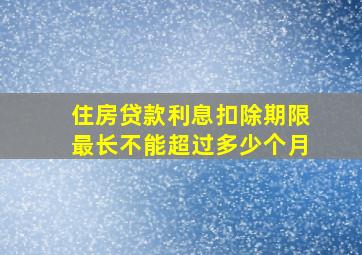 住房贷款利息扣除期限最长不能超过多少个月