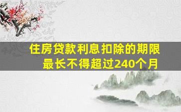 住房贷款利息扣除的期限最长不得超过240个月