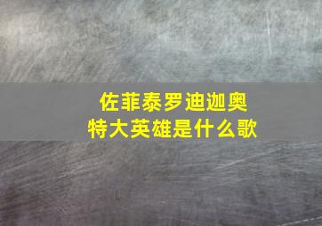 佐菲泰罗迪迦奥特大英雄是什么歌