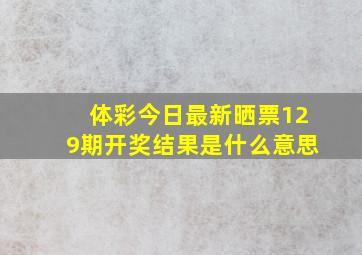 体彩今日最新晒票129期开奖结果是什么意思