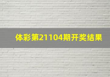 体彩第21104期开奖结果