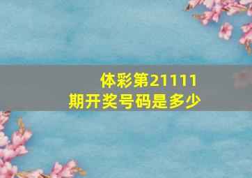 体彩第21111期开奖号码是多少