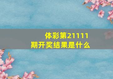 体彩第21111期开奖结果是什么