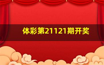 体彩第21121期开奖