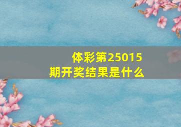 体彩第25015期开奖结果是什么