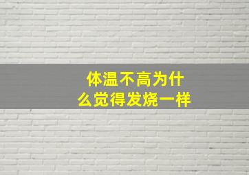 体温不高为什么觉得发烧一样