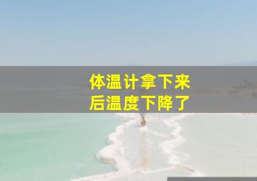 体温计拿下来后温度下降了