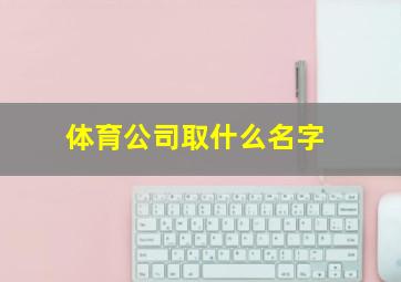 体育公司取什么名字