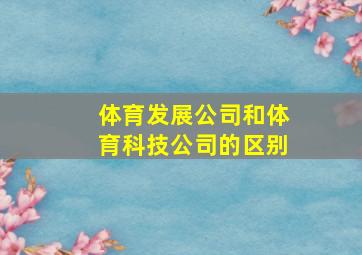 体育发展公司和体育科技公司的区别