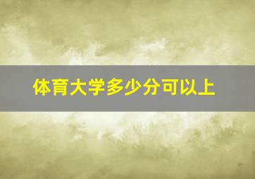 体育大学多少分可以上