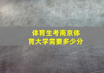 体育生考南京体育大学需要多少分