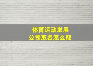 体育运动发展公司取名怎么取