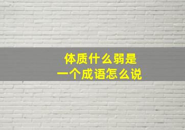 体质什么弱是一个成语怎么说