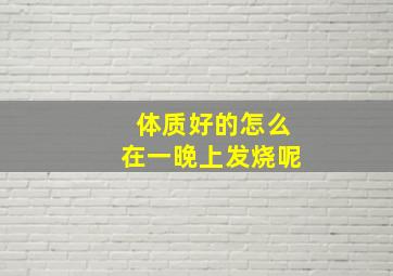 体质好的怎么在一晚上发烧呢