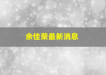 余佳荣最新消息