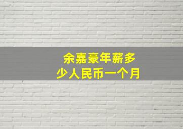 余嘉豪年薪多少人民币一个月