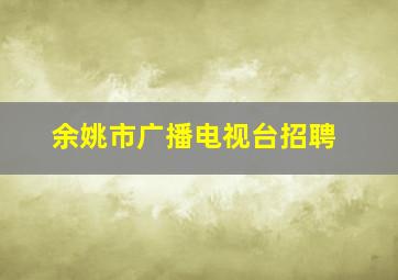 余姚市广播电视台招聘