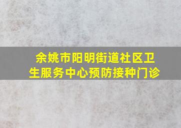 余姚市阳明街道社区卫生服务中心预防接种门诊