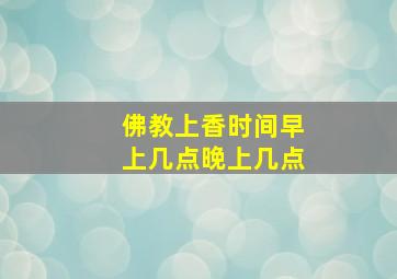 佛教上香时间早上几点晚上几点