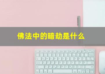 佛法中的暗劫是什么