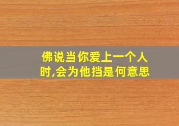 佛说当你爱上一个人时,会为他挡是何意思