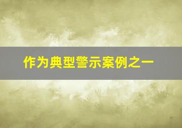 作为典型警示案例之一