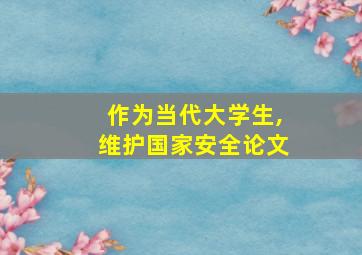 作为当代大学生,维护国家安全论文