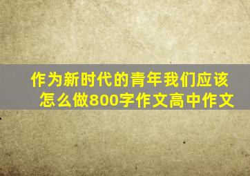 作为新时代的青年我们应该怎么做800字作文高中作文