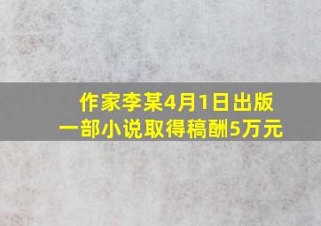 作家李某4月1日出版一部小说取得稿酬5万元