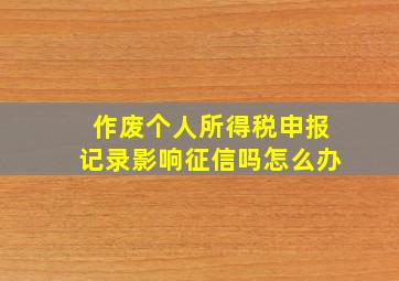 作废个人所得税申报记录影响征信吗怎么办