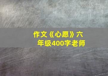 作文《心愿》六年级400字老师